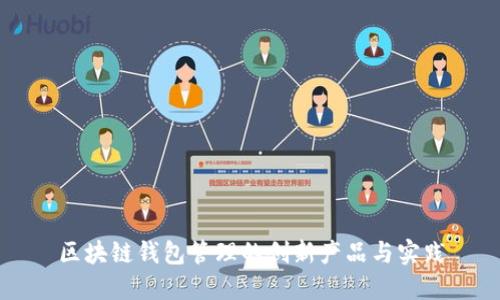区块链钱包管理的创新产品与实践