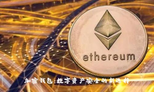 加密钱包：数字资产安全的新选择