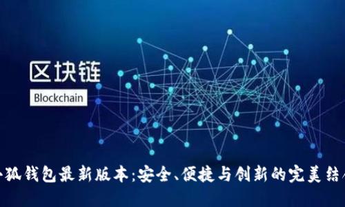 小狐钱包最新版本：安全、便捷与创新的完美结合