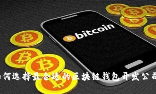 如何选择最合适的区块链钱包开发公司？