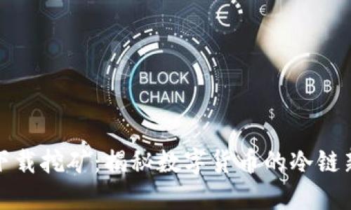 冰币下载挖矿：揭秘数字货币的冷链新玩法