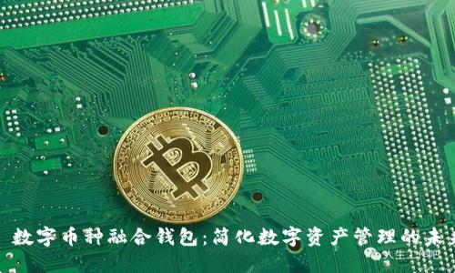 : 数字币种融合钱包：简化数字资产管理的未来