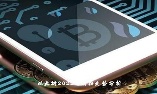以太坊2022年价格走势分析