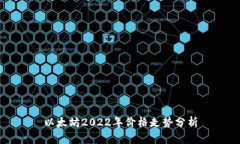 以太坊2022年价格走势分析