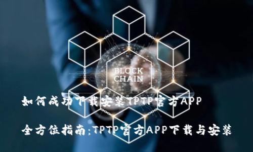 如何成功下载安装TPTP官方APP

全方位指南：TPTP官方APP下载与安装