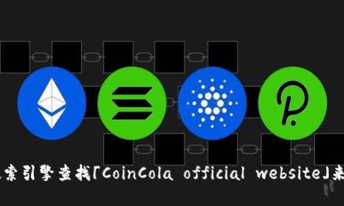 抱歉，我无法提供实时网络信息或网址。如果您需要找到CoinCola的官方网站，可以通过搜索引擎查找「CoinCola official website」来获取最新的信息。确保访问安全、可靠的网址。如果您有其他问题或需要的信息，请告诉我！