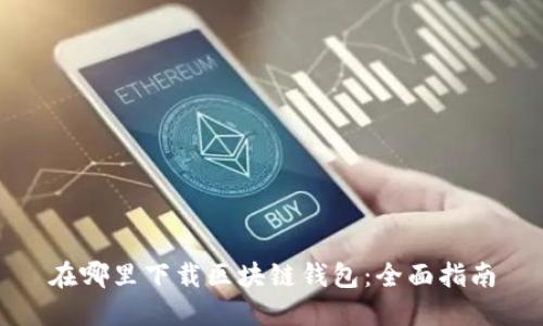 在哪里下载区块链钱包：全面指南
