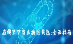 在哪里下载区块链钱包：全面指南