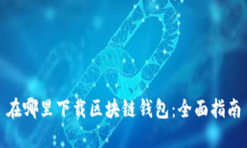 在哪里下载区块链钱包：全面指南