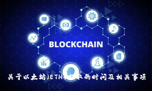 关于以太坊（ETH）提取的时间及相关事项