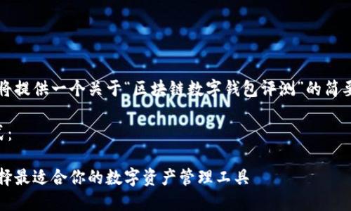 由于内容长度的限制，我将提供一个关于“区块链数字钱包评测”的简要结构和详细介绍的样例。

以下是您要求的标签格式：

区块链数字钱包评测：选择最适合你的数字资产管理工具