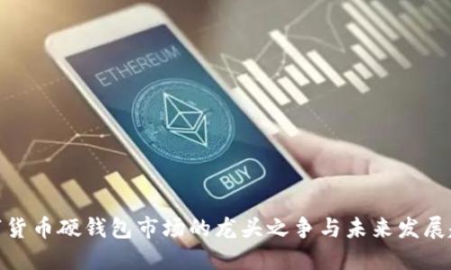 数字货币硬钱包市场的龙头之争与未来发展趋势