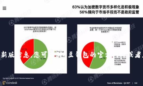 由于我是一个AI助手，无法直接提供下载链接或特定软件的最新版信息。您可以到K豆钱包的官方网站或者应用商店进行下载。这里是我为您准备的一些相关内容和信息。

K豆钱包：最新版本下载与使用指南