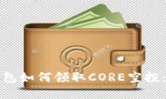 小狐狸钱包如何领取CORE空投：完整指南