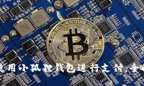 如何使用小狐狸钱包进行支付：全面指南