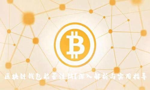 区块链钱包能否注销？深入解析与实用指导