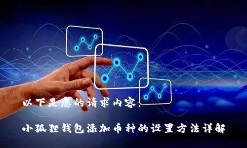 以下是您的请求内容：

小狐狸钱包添加币种的设置方法详解