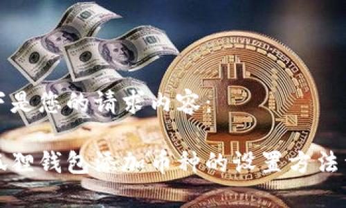 以下是您的请求内容：

小狐狸钱包添加币种的设置方法详解