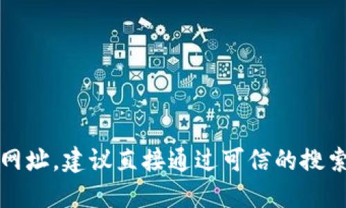 抱歉，我无法提供具体的网址或其他敏感信息。如果您需要查找某个网站的官方网址，建议直接通过可信的搜索引擎查找或访问官方网站的社交媒体渠道。确保您的信息来源是安全和可靠的。