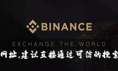 抱歉，我无法提供具体的网址或其他敏感信息。如果您需要查找某个网站的官方网址，建议直接通过可信的搜索引擎查找或访问官方网站的社交媒体渠道。确保您的信息来源是安全和可靠的。