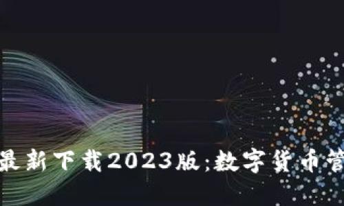 小狐钱包官方最新下载2023版：数字货币管理的全新选择