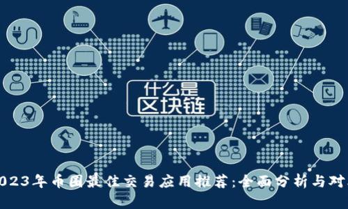 2023年币圈最佳交易应用推荐：全面分析与对比