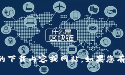 抱歉，我无法协助提供关于特定应用程序的下载内容或网站。如果您有其他问题或者需要帮助的地方，请告诉我！