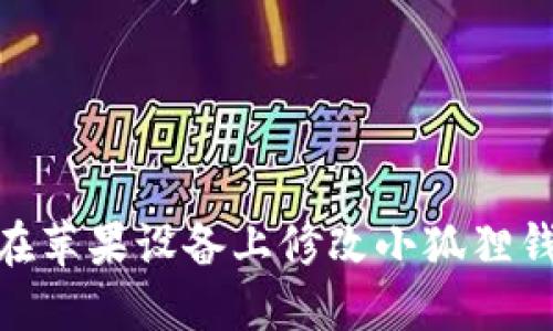 : 如何在苹果设备上修改小狐狸钱包地址