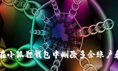 如何在小狐狸钱包中删除多余账户和卡片
