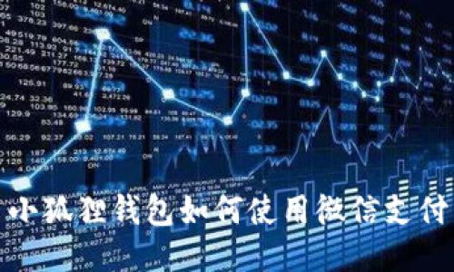 小狐狸钱包如何使用微信支付
