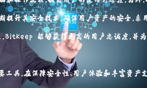 BitKeep在中文中通常被称为“比特保持”或“比特钱包”。这是一个多链数字钱包，旨在为用户提供安全、便捷的数字资产管理服务。下面我将提供一些基本信息，并进一步探讨相关问题。

### BitKeep中文名称及基本介绍

BitKeep 是一个集中于多链资产管理的数字钱包，支持包括但不限于以太坊、币安智能链、Polygon、Solana等多个区块链平台。用户可以通过 BitKeep 方便地存储、管理和交易不同种类的加密资产。

### BitKeep的功能特点

1. **多链支持**：
   BitKeep 不同于许多只支持单一链资产的钱包，它支持多种区块链，用户能够在同一个应用内管理不同区块链上的资产。

2. **去中心化交换**：
   BitKeep 允许用户在钱包内部直接进行去中心化交易，避免了使用中心化交易所的风险，同时为用户提供了更直接的交易体验。

3. **用户友好的界面**：
   BitKeep 在设计上注重用户体验，提供了简单、直观的用户界面，使得即使是新手用户也能轻松上手。

4. **安全性**：
   BitKeep 重视用户资产的安全性，采用了多重加密技术以及冷存储方案，保障用户的数字资产免受攻击。

5. **交易记录与数据分析**：
   用户可以在钱包中查看交易记录，并且可以基于个人的交易习惯进行数据分析，帮助用户更好地管理资产。

### 可能相关问题

#### 1. BitKeep与其他数字钱包相比有哪些优势？

在数字钱包市场中，BitKeep 独特的多链支持使其在众多钱包中脱颖而出。许多钱包仅支持某一特定的区块链资产，用户需要下载多个钱包来管理不同的数字资产。而 BitKeep 则将多条链整合在一个应用中，用户可以便捷地进行资产管理。

此外，BitKeep 的去中心化交换功能也值得一提。许多数字钱包依赖于中心化平台进行交易，容易面临安全隐患。而 BitKeep 允许用户在钱包内部直接进行交易，提升了资金的安全性和灵活性。

在用户体验方面，BitKeep 的界面设计简洁直观，适合不同层次的用户，无论是新手还是有经验的交易者都能流畅使用。此外，BitKeep 还提供了丰富的项目支持和用户社区，用户能够在这里找到关于资产管理的更多资源与帮助。

最后，BitKeep 的安全性是另一大亮点。使用多重加密技术和冷存储方案，用户可以更加安心地储存自己的数字资产，降低被黑客攻击的风险。

#### 2. 如何安全地使用BitKeep钱包？

使用 BitKeep 钱包时，安全是用户最关注的问题之一。首先，用户在下载和安装 BitKeep 钱包时，应确保从官方网站或官方应用商店中获得，以防止恶意软件的侵害。

其次，用户在创建钱包时应选择复杂且独特的密码，并妥善保管私钥与助记词。私钥和助记词是恢复钱包的关键，切勿将其分享或存放于网络上。使用硬件钱包结合 BitKeep 也可以进一步增强资产安全性。

定期更新应用程序也是一种不错的安全措施。BitKeep 会定期发布安全更新和功能改进，确保用户在使用最新版本时享有最高的安全性和功能性。

此外，用户还可以设置双重认证，增加额外的安全防护。通过这种方式，即使密码被盗，攻击者仍然无法轻易访问钱包账户。

最后，提高自身的安全意识也非常重要。警惕网络钓鱼攻击，不轻易点击不明链接或下载陌生文件，保持对钱包账户的监管，确保自己的资产安全。

#### 3. BitKeep钱包的费用结构如何？

关于 BitKeep 的费用结构，有几个方面需要了解。首先，使用 BitKeep 进行数字资产存储是免费的，用户并不需要支付任何手续费来创建和维护钱包。

然而，在进行交易时，用户需要支付相应的区块链网络手续费，这个费用因区块链而异。比如在以太坊网络上，用户知道的“Gas费”就是网络交易费用的体现。交易越复杂，费用可能越高，因此用户在进行交易时应关注当前的网络费用情况。

同时，BitKeep 在进行去中心化交易时，可能会收取一定的小额手续费，具体费用通常在交易界面上会有明确的说明。用户在进行交易前应确保了解相应的费用，以便做出最优的选择。

对于长期持有数字资产的用户来说，了解各种费用结构，也有助于他们制定更加合理的资产管理策略，从而最大程度地控制交易成本。

#### 4. BitKeep支持哪些类型的数字资产？

BitKeep钱包支持多种类型的数字资产，涵盖了主流的加密货币和各类代币。具体而言，支持的资产包括比特币（BTC）、以太坊（ETH）、币安币（BNB）、USDT等知名加密货币，以及在不同平台上发行的各类ERC-20和BEP-20代币。

同时，BitKeep 也在不断扩展其支持的资产范围，用户可以通过官方更新查看最新的支持币种。此外，用户还可以在 BitKeep 的平台上进行去中心化交易，增加了不同资产之间的流动性和便捷性。

值得一提的是，尽管 BitKeep 已经支持了众多资产，但用户在使用时应关注资产的流动性和安全性，选择一些流通性高、受信任度强的资产进行投资与交易，提高整体投资的安全性和收益性。

#### 5. BitKeep的未来发展方向是什么？

BitKeep作为一款多链数字钱包，其未来发展方向主要集中在几个方面。首先，继续增加对新兴区块链和数字资产的支持，以满足用户日益增长的资产管理需求。在全球范围内，越来越多的区块链项目正在兴起，BitKeep需要不断跟进，以保持在市场上的竞争力。

其次，用户体验也是 BitKeep 的重要发展方向。通过用户反馈和市场调研，BitKeep 可以不断改进用户界面和操作流程，提高用户的使用舒适度。另外，推出更多实用的功能，如资产分析工具或市场预测模型，将有助于吸引更广泛的用户群体。

此外，加强安全性与私密性是 BitKeep 不可忽视的一环。在区块链技术不断演进的背景下，BitKeep 应不断提升其安全技术，确保用户资产的安全。采用更先进的加密技术和增强的数据保护措施也是未来的重要任务。

最后，构建社区生态系统也是 BitKeep 未来发展的重点之一。通过与区块链项目的合作以及建立用户社区，BitKeep 能够获得更高的用户忠诚度，并为用户提供更多的价值服务。

### 总结

BitKeep 作为一款多链数字钱包，凭借其丰富的功能与良好的用户体验，正在逐渐成为用户资产管理的重要工具。在保障安全性、用户体验和丰富资产支持等方面，BitKeep 仍有巨大提升空间。未来，它将如何发展，值得持续关注。