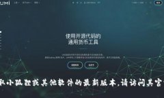 目前，我无法提供小狐狸（Fox）浏览器或扩展的