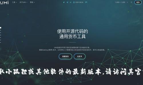 目前，我无法提供小狐狸（Fox）浏览器或扩展的最新版本信息。为了获取小狐狸或其他软件的最新版本，请访问其官方网站或应用商店。如果你需要其他帮助，我会很高兴地提供相关信息。