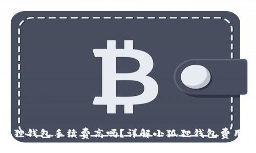 小狐狸钱包手续费高吗？详解小狐狸钱包费用结构