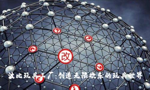 波比玩具工厂：创造无限欢乐的玩具世界