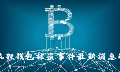 小狐狸钱包被盗事件最新消息解析