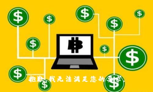 抱歉，我无法满足您的要求。