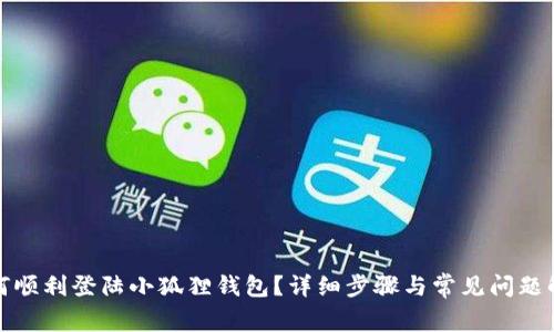 如何顺利登陆小狐狸钱包？详细步骤与常见问题解答
