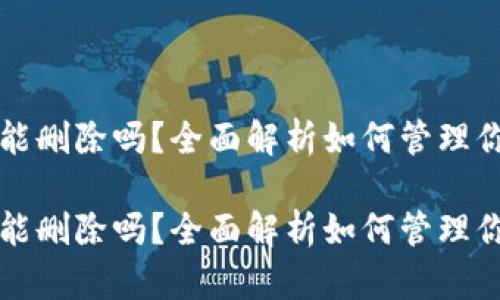 小狐狸钱包交易记录能删除吗？全面解析如何管理你的数字资产交易记录

小狐狸钱包交易记录能删除吗？全面解析如何管理你的数字资产交易记录