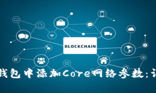 如何在小狐狸钱包中添加Core网络参数：详细步骤与解析