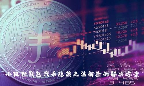 小狐狸钱包代币隐藏无法解除的解决方案