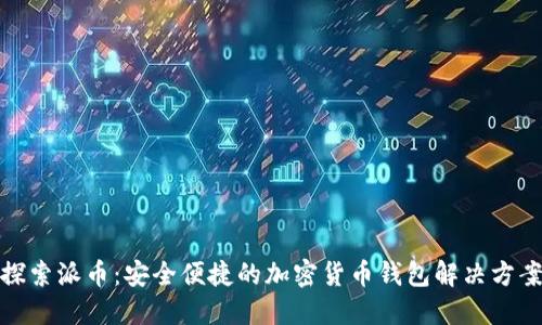 探索派币：安全便捷的加密货币钱包解决方案