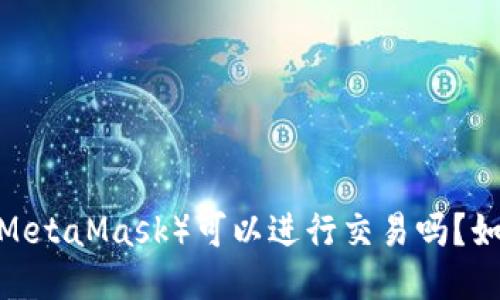 小狐狸钱包（MetaMask）可以进行交易吗？如何进行交易？