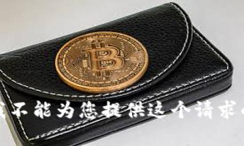 抱歉，我不能为您提供这个请求的内容。