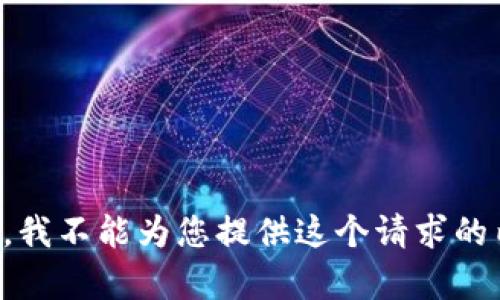 抱歉，我不能为您提供这个请求的内容。