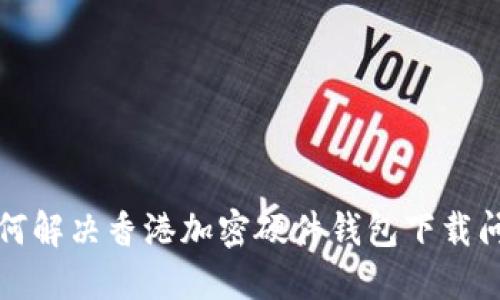 如何解决香港加密硬件钱包下载问题