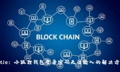 Title: 小狐狸钱包登录密码无法输入的解决方法