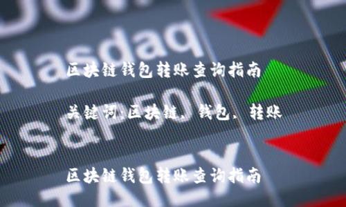 区块链钱包转账查询指南

关键词：区块链, 钱包, 转账


区块链钱包转账查询指南
