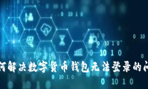如何解决数字货币钱包无法登录的问题