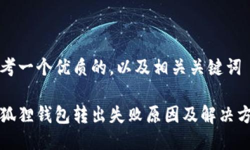 思考一个优质的，以及相关关键词

小狐狸钱包转出失败原因及解决方法